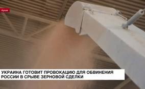 Украина готовит провокацию для обвинения России в срыве зерновой сделки