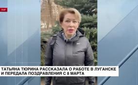 Татьяна Тюрина рассказала о работе в Луганске и передала поздравления с 8 марта