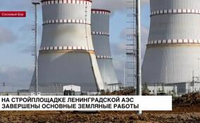 На стройплощадке Ленинградской АЭС завершены основные земляные работы