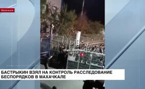 Александр Бастрыкин взял на контроль расследование беспорядков в Махачкале