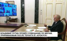Владимир Путин провел совещание по мерам, принимаемым после теракта в «Крокусе»