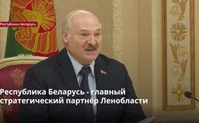 Республика Беларусь стала главным стратегическим партнёром
Ленобласти