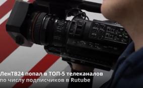 ЛенТВ24 попал в ТОП-5 телеканалов
по числу подписчиков в Rutube