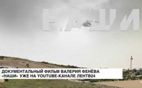 Документальный фильм Валерия Фенёва «Наши» уже на YouTube-канале ЛенТВ24